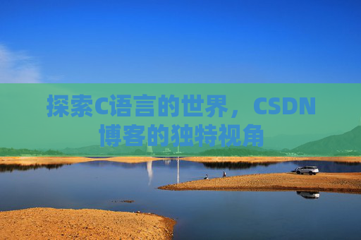 探索C语言的世界，CSDN博客的独特视角